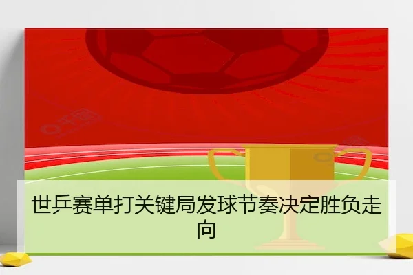 世乒赛单打关键局发球节奏决定胜负走向